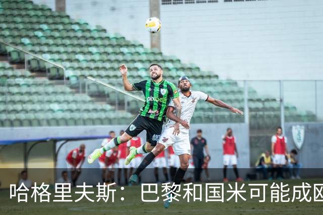 哈格里夫斯：巴黎&国米可能成欧冠黑马
